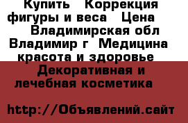Купить : Коррекция фигуры и веса › Цена ­ 100 - Владимирская обл., Владимир г. Медицина, красота и здоровье » Декоративная и лечебная косметика   